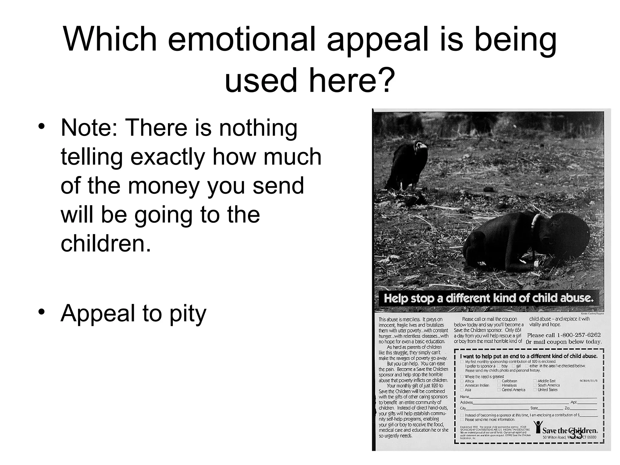 Which emotional appeal is being
          used here?
• Note: There is nothing
  telling exactly how much
  of the money you send
  will be going to the
  children.

• Appeal to pity



                                    33
 