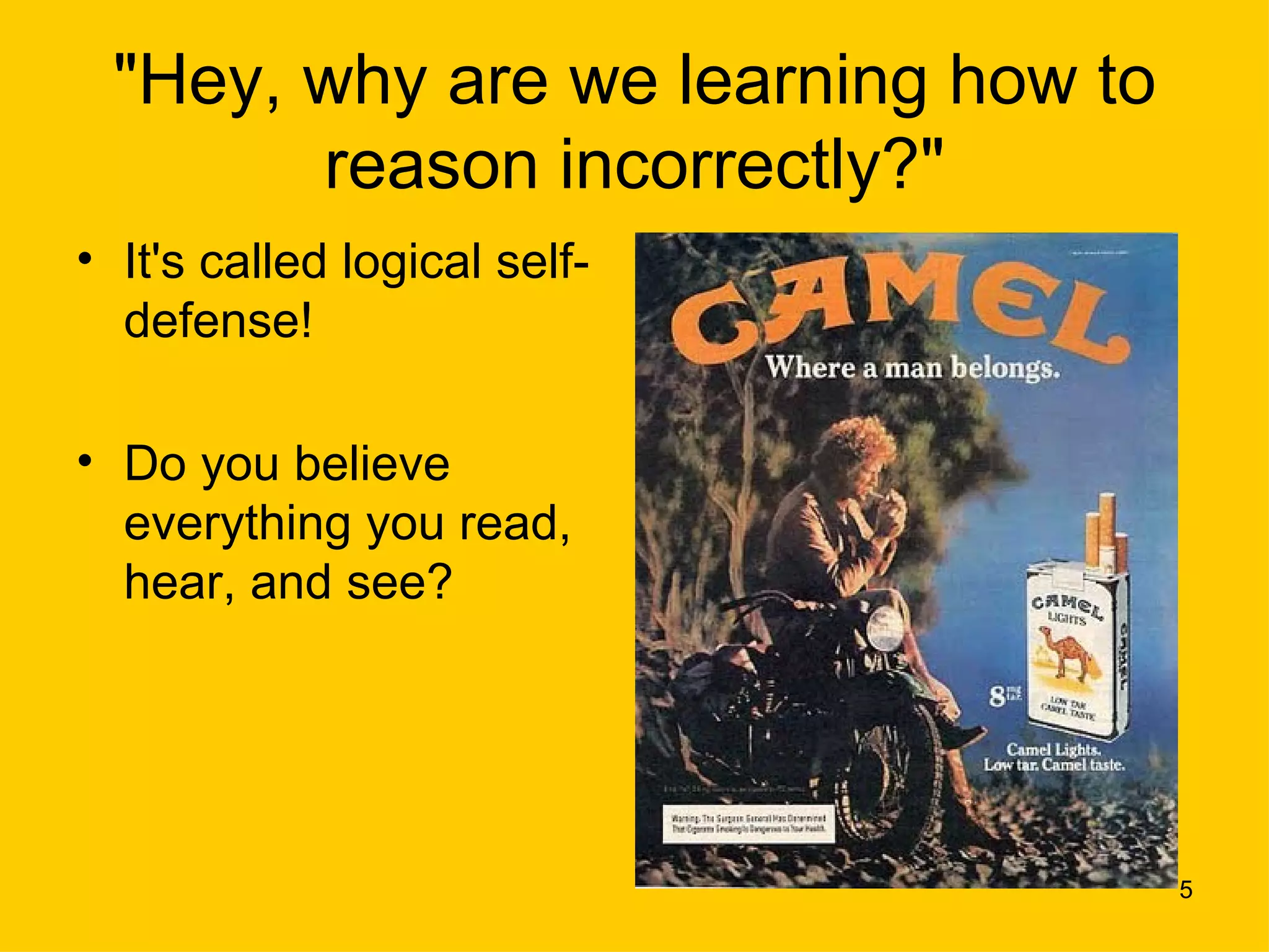 "Hey, why are we learning how to
       reason incorrectly?"
• It's called logical self-
  defense!

• Do you believe
  everything you read,
  hear, and see?




                                    5
 