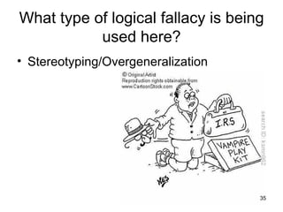 What type of logical fallacy is being
           used here?
• Stereotyping/Overgeneralization




                                    35
 