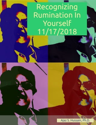 Recognizing
Rumination In
Yourself
11/17/2018
Ajaz S. Hussain, Ph.D.
 
