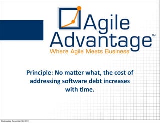 Principle:	
  No	
  maOer	
  what,	
  the	
  cost	
  of	
  
                          addressing	
  so+ware	
  debt	
  increases	
  
                                             with	
  Hme.



Wednesday, November 30, 2011
 