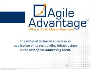 The	
  value	
  of	
  technical	
  aspects	
  in	
  an	
  
                       applica:on	
  or	
  its	
  surrounding	
  infrastructure	
  
                           is	
  the	
  cost	
  of	
  not	
  addressing	
  them.



                                                                        29
Wednesday, November 30, 2011
 