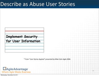 Describe	
  as	
  Abuse	
  User	
  Stories




        Implement Security
        for User Information




                               *	
  From	
  “User	
  Stories	
  Applied”	
  presented	
  by	
  Mike	
  Cohn	
  Agile	
  2006	
  




                                                                                                                                   30

Wednesday, November 30, 2011
 
