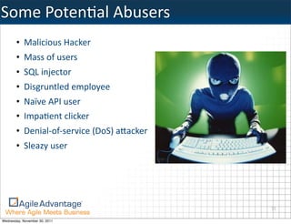 Some	
  PotenMal	
  Abusers
       • Malicious	
  Hacker
       • Mass	
  of	
  users
       • SQL	
  injector
       • Disgruntled	
  employee
       • Naïve	
  API	
  user
       • ImpaBent	
  clicker
       • Denial-­‐of-­‐service	
  (DoS)	
  aFacker
       • Sleazy	
  user




                                                     31

Wednesday, November 30, 2011
 
