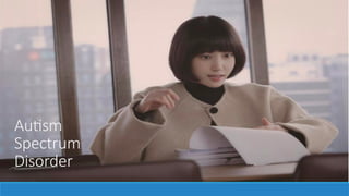 Autism
Spectrum
Disorder
 