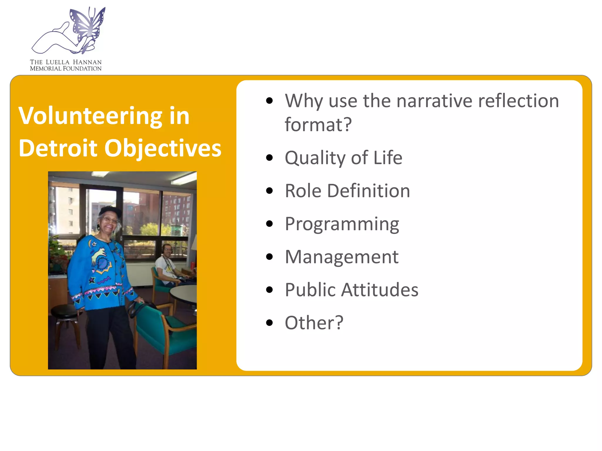 • Why use the narrative reflection
Volunteering in        format?
Detroit Objectives   • Quality of Life
                     • Role Definition
                     • Programming
                     • Management
                     • Public Attitudes
                     • Other?
 
