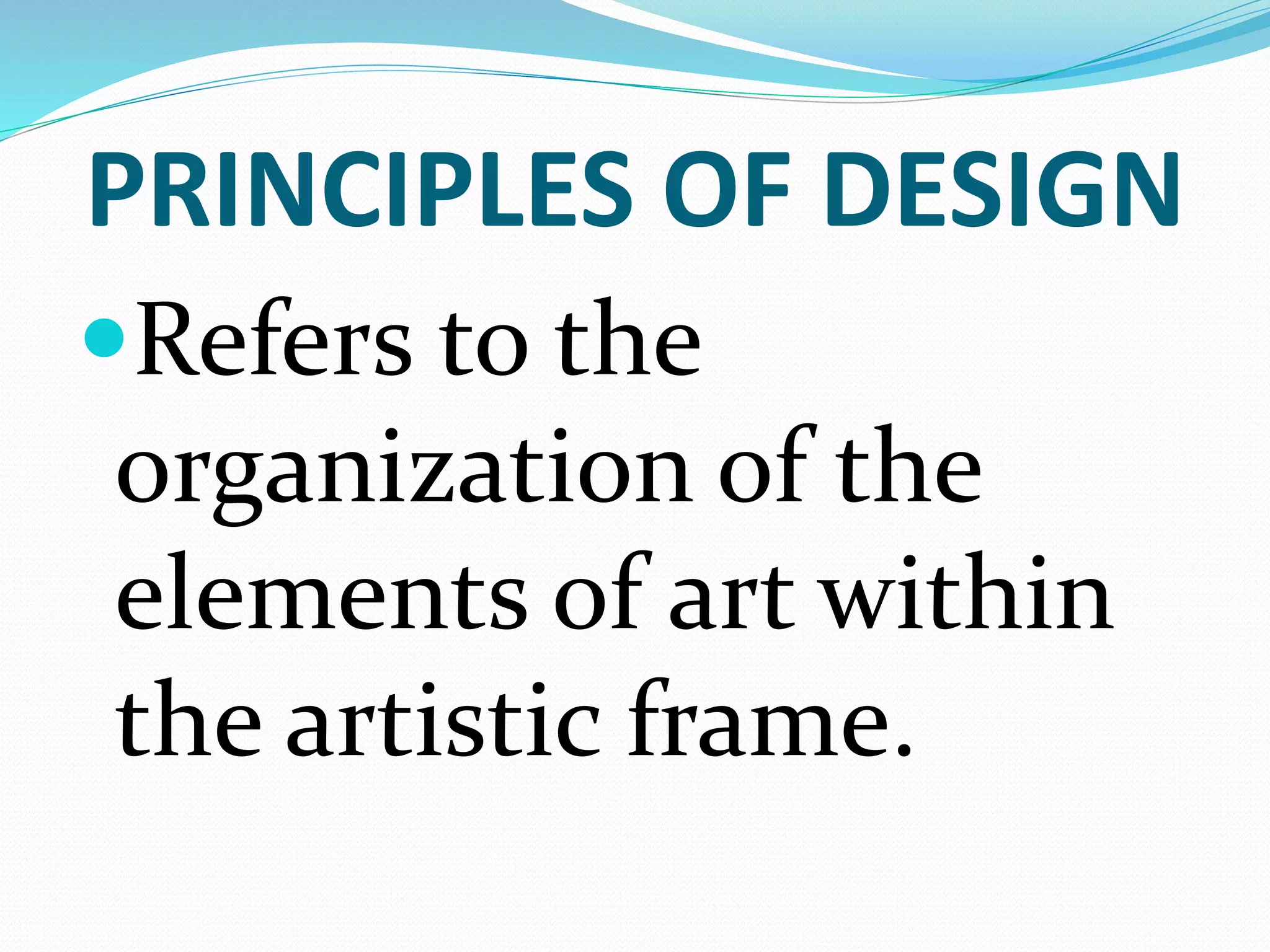 PRINCIPLES OF DESIGN
Refers to the
organization of the
elements of art within
the artistic frame.
 