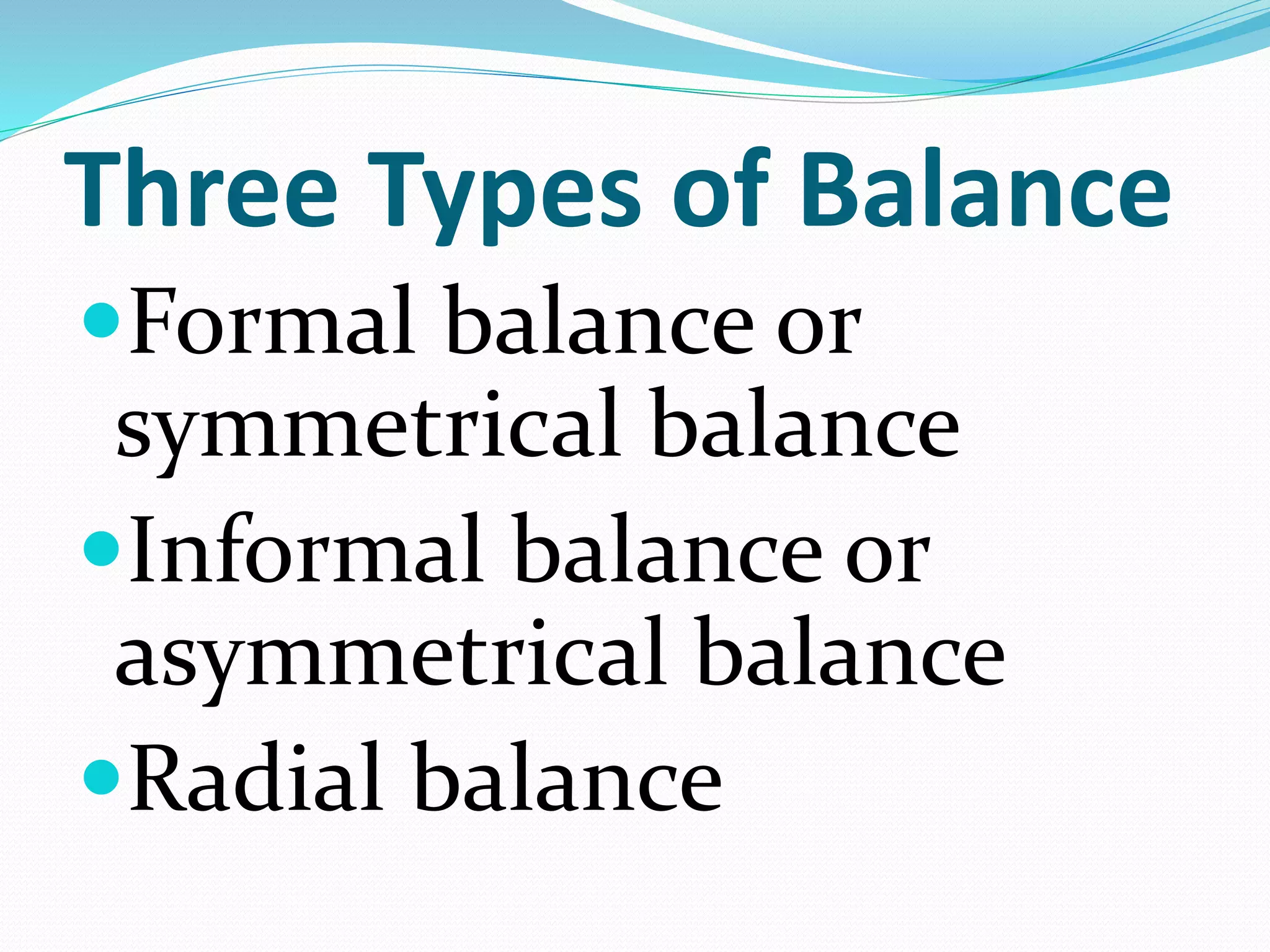 Three Types of Balance
Formal balance or
symmetrical balance
Informal balance or
asymmetrical balance
Radial balance
 