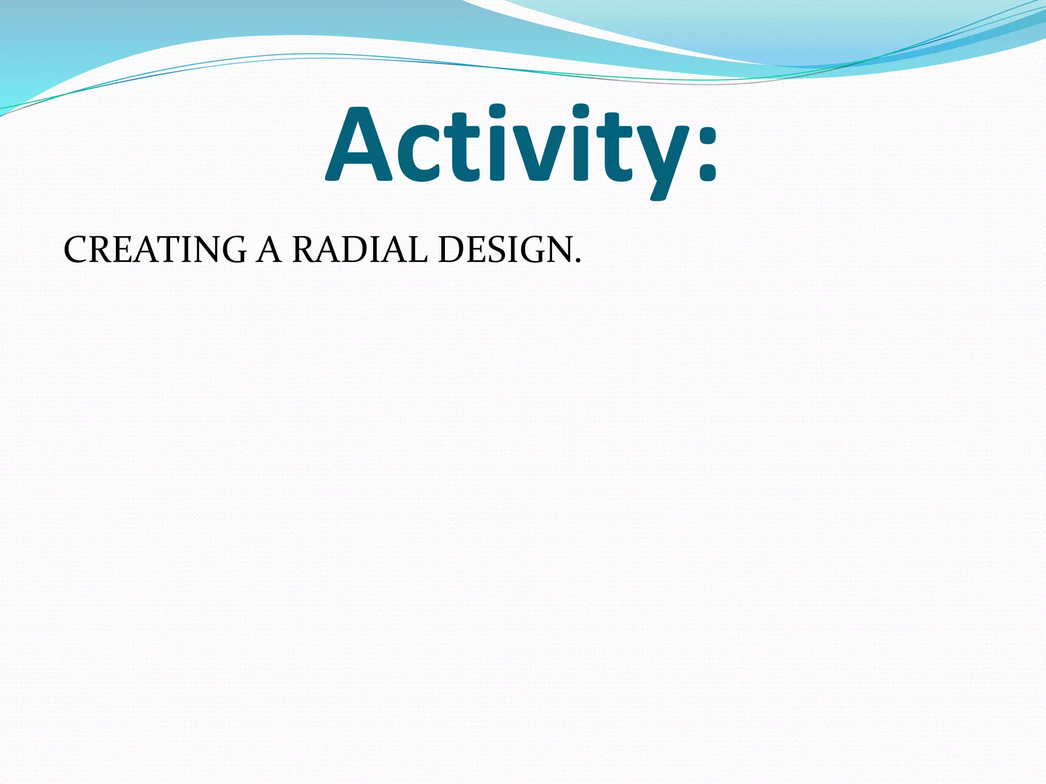 Activity:
CREATING A RADIAL DESIGN.
 