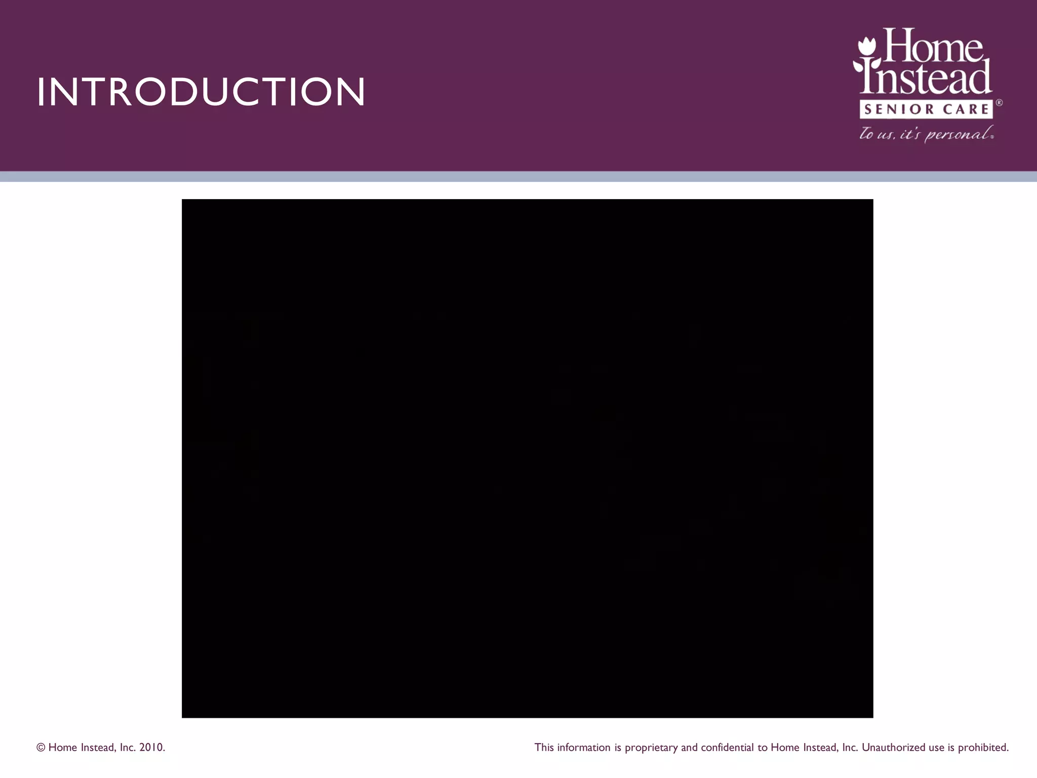 INTRODUCTION




© Home Instead, Inc. 2010.   This information is proprietary and confidential to Home Instead, Inc. Unauthorized use is prohibited.
 