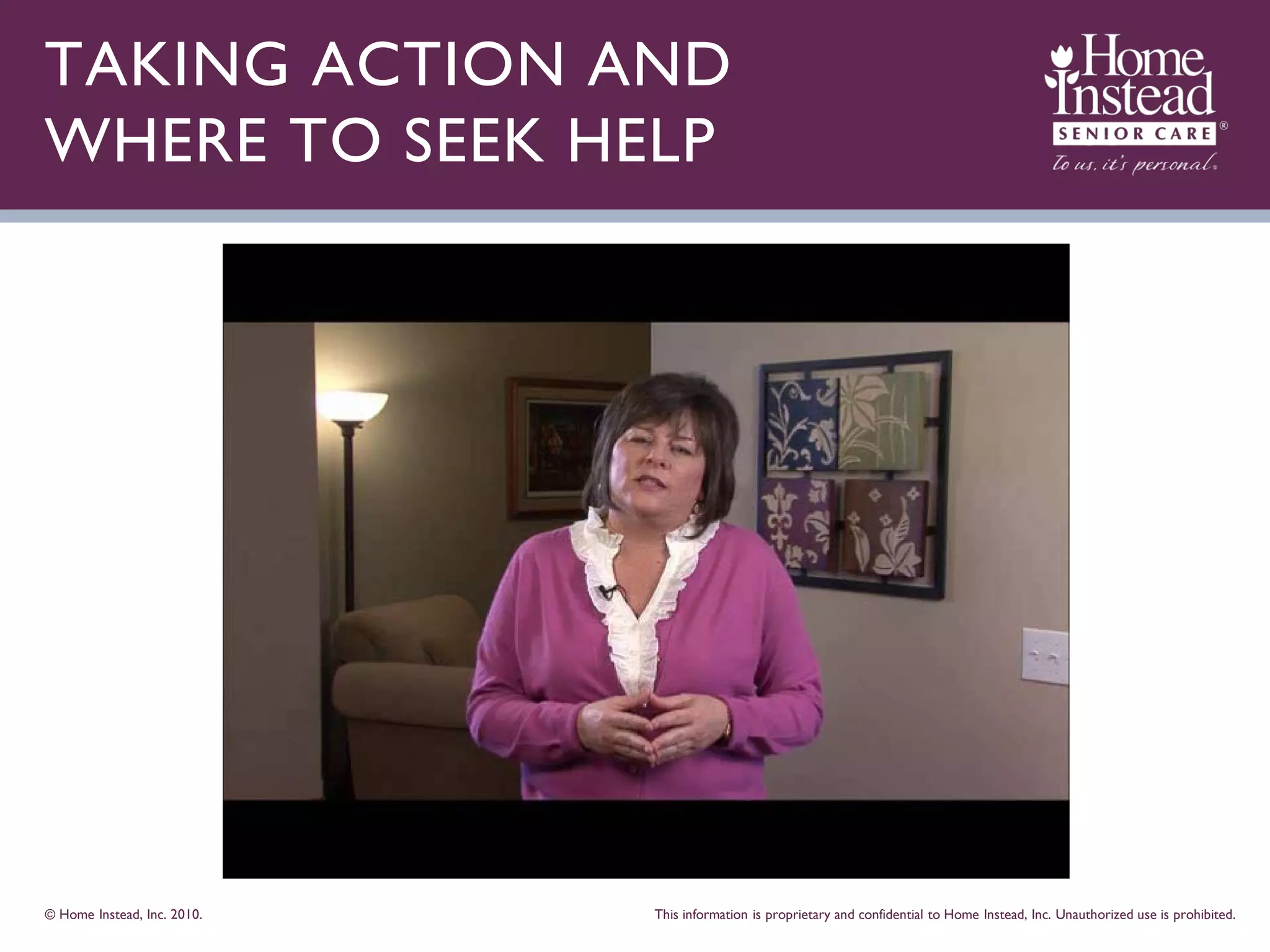 TAKING ACTION AND
WHERE TO SEEK HELP




© Home Instead, Inc. 2010.   This information is proprietary and confidential to Home Instead, Inc. Unauthorized use is prohibited.
 