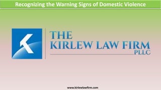 Recognizing the Warning Signs of Domestic Violence
www.kirlewlawfirm.com
 
