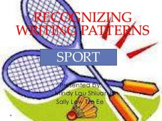 RECOGNIZING
WRITING PATTERNS
Presented by:
Mindy Lau Shiuan Inn
Sally Lew Tze Ee
SPORT
 