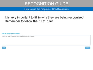 RECOGNITION GUIDE How to use the Program – Good Measures It is very important to fill in why they are being recognized. Remember to follow the  PIC  rule! 