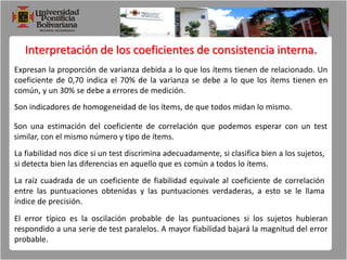 Coeficientes KR-20 y KR-21 de Kuder y Richardson (para ítems dicotómicos)Alfa de Cronbach. (para ítems continuos escalas de intervalos y razón)