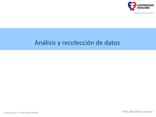 Análisis y recolección de datos
Especialización en MEDICINA LABORAL Prof. Alejandro Lanuque
 