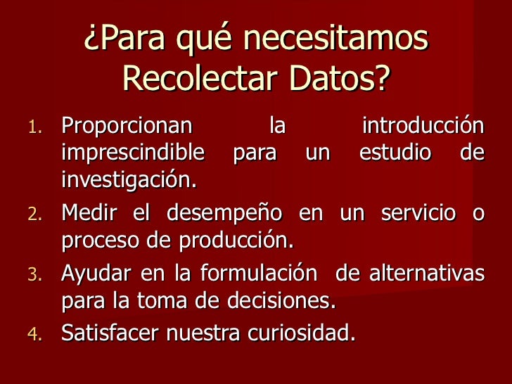 Â¿Para quÃ© necesitamos Recolectar Datos? <ul><li>Proporcionan la introducciÃ³n imprescindible para un estudio de investigaci...