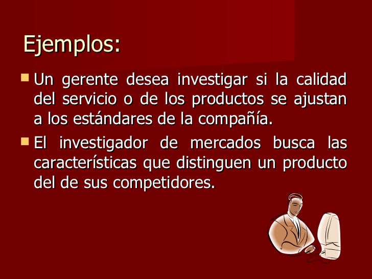 Ejemplos: <ul><li>Un gerente desea investigar si la calidad del servicio o de los productos se ajustan a los estÃ¡ndares de...
