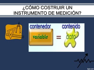 ¿CÓMO COSTRUIR UN
INSTRUMENTO DE MEDICIÓN?
 