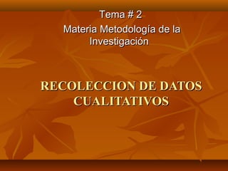 RECOLECCION DE DATOSRECOLECCION DE DATOS
CUALITATIVOSCUALITATIVOS
Tema # 2Tema # 2
Materia Metodología de laMateria Metodología de la
InvestigaciónInvestigación
.
 