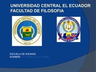 UNIVERSIDAD CENTRAL EL ECUADOR
FACULTAD DE FILOSOFIA




ESCUELA DE IDIOMAS
NOMBRE: COLOMA JULIO CESAR
 