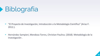 Biblografia
▸ “El Proyecto de Investigación, Introducción a la Metodología Científica” (Arias F.
2012.).
▸ Hernández Sampieri, Mendoza Torres, Christian Paulina. (2018). Metodología de la
investigación .
26
 
