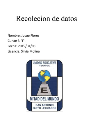 Recolecion de datos
Nombre: Josue Flores
Curso: 3 “I”
Fecha: 2019/04/03
Licencia: Silvia Molina
 