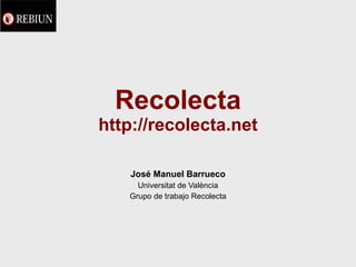 Recolecta http://recolecta.net José Manuel Barrueco Universitat de València Grupo de trabajo Recolecta 