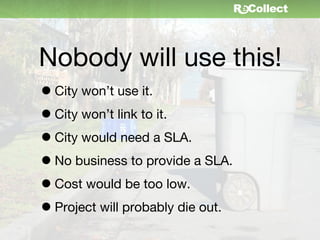 Nobody will use this!
• City won’t use it.
• City won’t link to it.
• City would need a SLA.
• No business to provide a SLA.
• Cost would be too low.
• Project will probably die out.
 