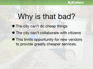 Why is that bad?
• The city can’t do cheap things
• The city can’t collaborate with citizens
• This limits opportunity for new vendors
  to provide greatly cheaper services.
 