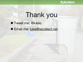 Thank you
• Tweet me: @lukec
• Email me: luke@recollect.net
 