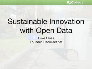 Sustainable Innovation
   with Open Data
          Luke Closs
      Founder, Recollect.net
 