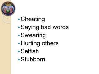 Cheating
Saying bad words
Swearing
Hurting others
Selfish
Stubborn
 