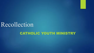 Recollection
CATHOLIC YOUTH MINISTRY
 