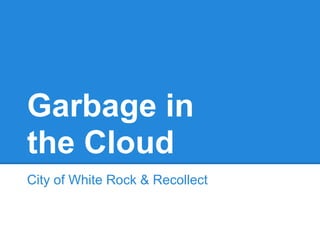Garbage in
the Cloud
City of White Rock & Recollect
 