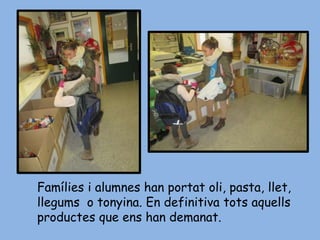 Famílies i alumnes han portat oli, pasta, llet,
llegums o tonyina. En definitiva tots aquells
productes que ens han demanat.
 