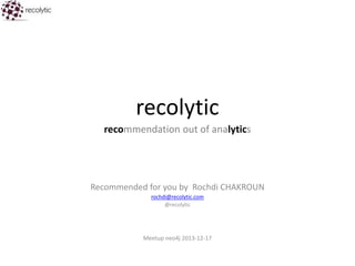 recolytic
recommendation out of analytics

Recommended for you by Rochdi CHAKROUN
rochdi@recolytic.com
@recolytic

Meetup neo4j 2013-12-17

 