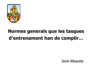 Normes generals que les tasques
d’entrenament han de complir…



                     Jordi Albacete
 