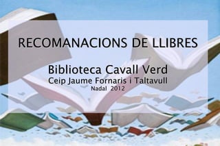 RECOMANACIONS DE LLIBRES

   Biblioteca Cavall Verd
    Ceip Jaume Fornaris i Taltavull
               Nadal 2012
 