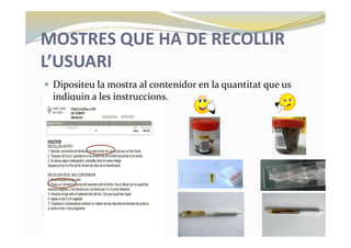MOSTRES QUE HA DE RECOLLIR
L’USUARI
— Dipositeu la mostra al contenidor en la quantitat que us
indiquin a les instruccions.
 