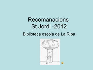 Recomanacions
   St Jordi -2012
Biblioteca escola de La Riba
 