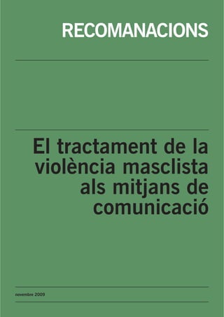 RECOMANACIONS




       El tractament de la
       violència masclista
             als mitjans de
              comunicació


novembre 2009
 