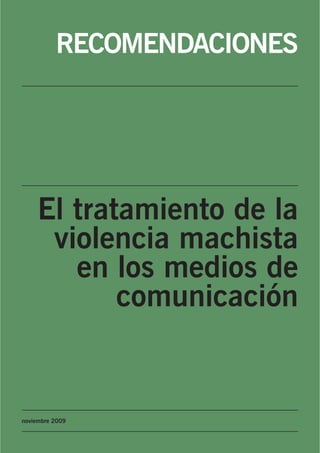 RECOMENDACIONES




    El tratamiento de la
     violencia machista
       en los medios de
           comunicación


noviembre 2009
 