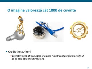 21
O imagine valorează cât 1000 de cuvinte
 Credit the author!
 Excepție: dacă ați cumpărat imaginea / aveți cont premium pe site-ul
de pe care ați obținut imaginea
 