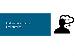 3
Înainte de a realiza
prezentarea…
 