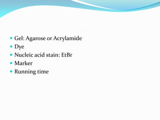  Gel: Agarose or Acrylamide
 Dye
 Nucleic acid stain: EtBr
 Marker
 Running time
 