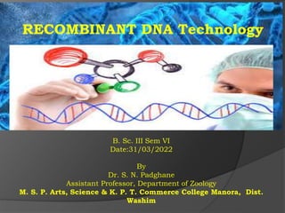 RECOMBINANT DNA Technology
B. Sc. III Sem VI
Date:31/03/2022
By
Dr. S. N. Padghane
Assistant Professor, Department of Zoology
M. S. P. Arts, Science & K. P. T. Commerce College Manora, Dist.
Washim
 