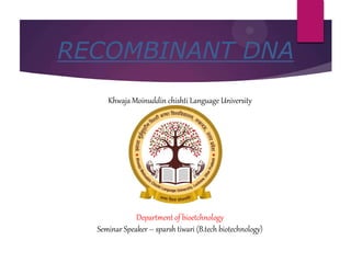 RECOMBINANT DNA
Khwaja Moinuddin chishti Language University
Department of bioetchnology
Seminar Speaker – sparsh tiwari (B.tech biotechnology)
 