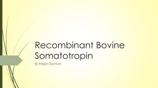 Recombinant Bovine
Somatotropin
By Regan Spencer
 