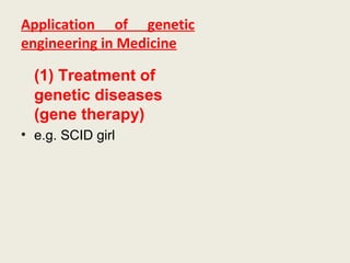 Application of genetic
engineering in Medicine
(1) Treatment of
genetic diseases
(gene therapy)
• e.g. SCID girl
 